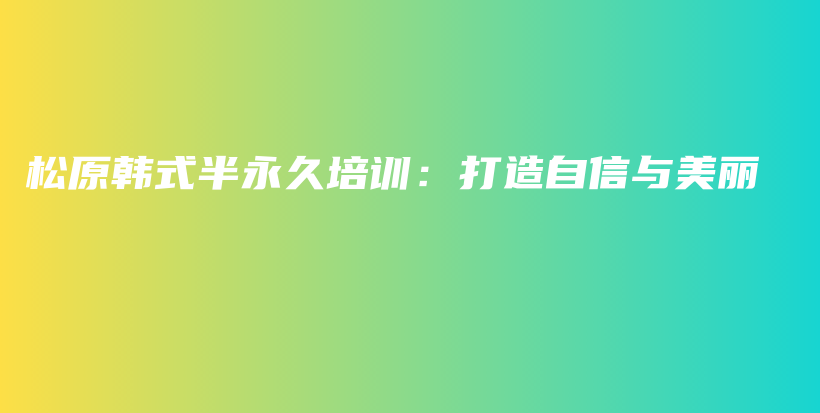 松原韓式半永久培訓(xùn)：打造自信與美麗插圖