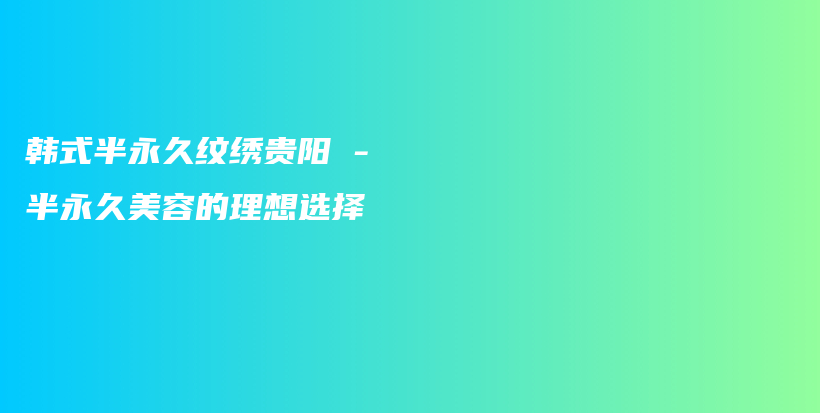 韓式半永久紋繡貴陽 – 半永久美容的理想選擇插圖