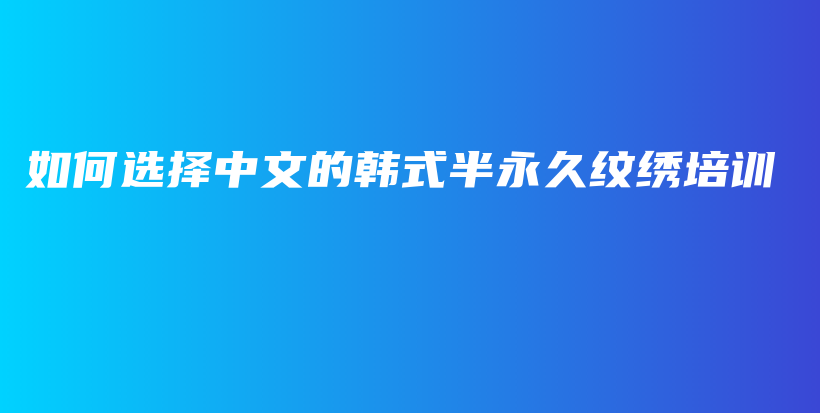 如何選擇中文的韓式半永久紋繡培訓(xùn)插圖