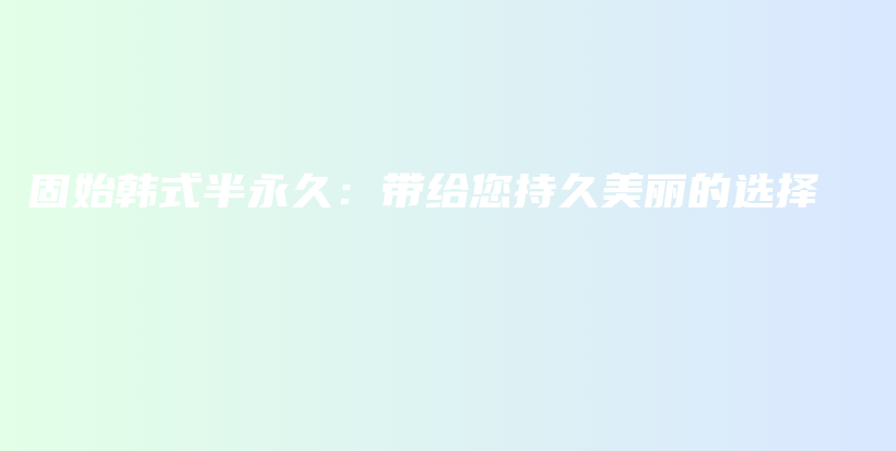 固始韓式半永久：帶給您持久美麗的選擇插圖