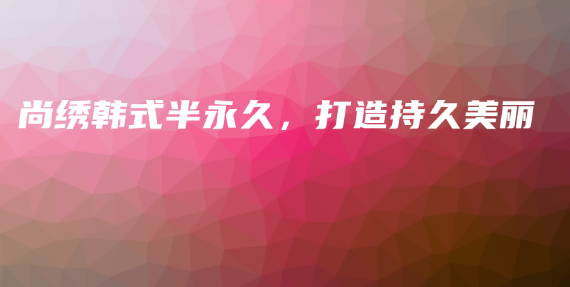 尚繡韓式半永久，打造持久美麗插圖