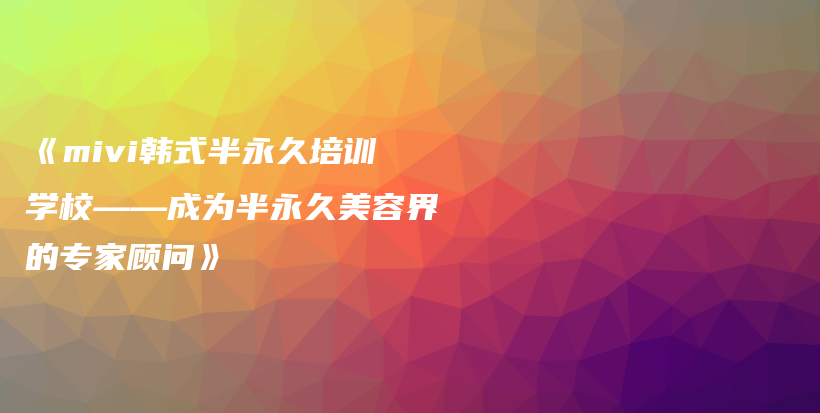《mivi韓式半永久培訓學?！蔀榘胗谰妹廊萁绲膶＜翌檰枴凡鍒D