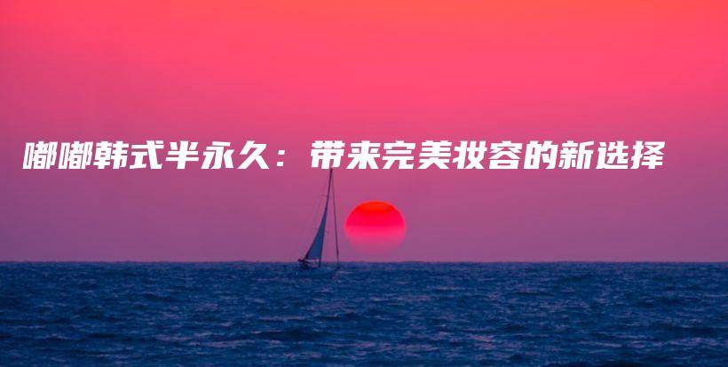 嘟嘟韓式半永久：帶來完美妝容的新選擇插圖