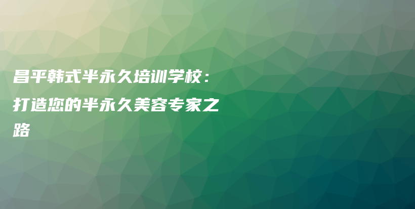 昌平韓式半永久培訓(xùn)學(xué)校：打造您的半永久美容專家之路插圖
