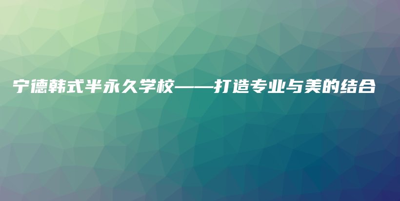 寧德韓式半永久學(xué)?！蛟鞂I(yè)與美的結(jié)合插圖