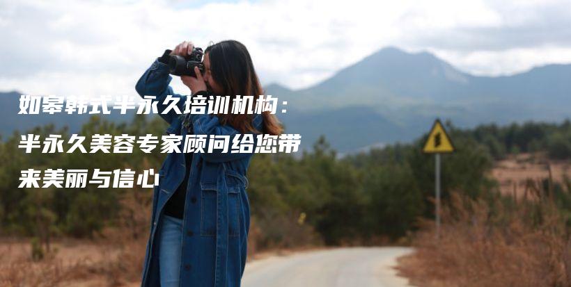 如皋韓式半永久培訓(xùn)機(jī)構(gòu)：半永久美容專家顧問給您帶來美麗與信心插圖