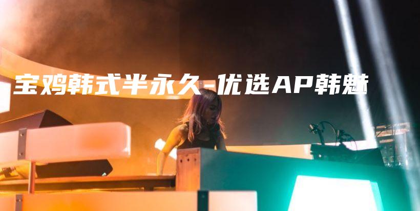 寶雞韓式半永久-優(yōu)選AP韓魅插圖