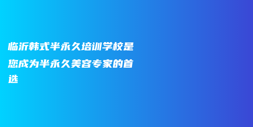 臨沂韓式半永久培訓(xùn)學(xué)校是您成為半永久美容專家的首選插圖