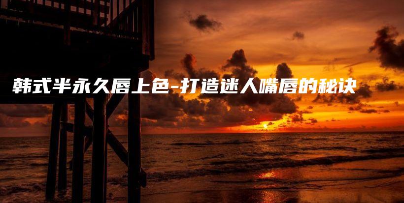 韓式半永久唇上色-打造迷人嘴唇的秘訣插圖