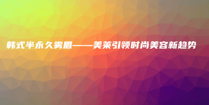 韓式半永久霧眉——美萊引領時尚美容新趨勢插圖