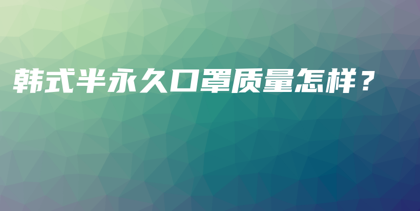 韓式半永久口罩質(zhì)量怎樣？插圖