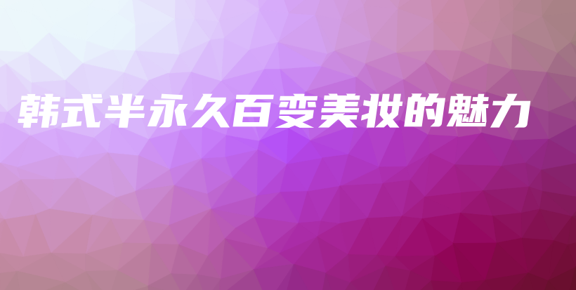 韓式半永久百變美妝的魅力插圖
