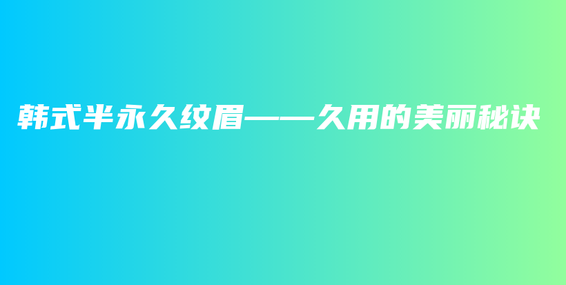 韓式半永久紋眉——久用的美麗秘訣插圖