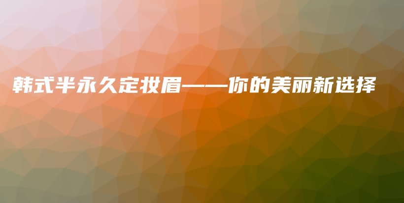 韓式半永久定妝眉——你的美麗新選擇插圖