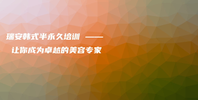 瑞安韓式半永久培訓(xùn) —— 讓你成為卓越的美容專家插圖