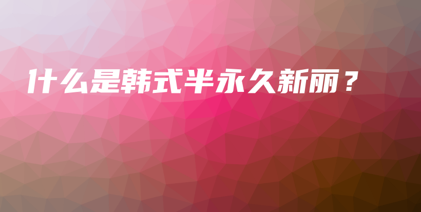 什么是韓式半永久新麗？插圖