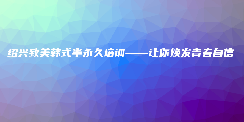 紹興致美韓式半永久培訓——讓你煥發(fā)青春自信插圖
