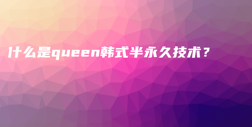 什么是queen韓式半永久技術(shù)？插圖
