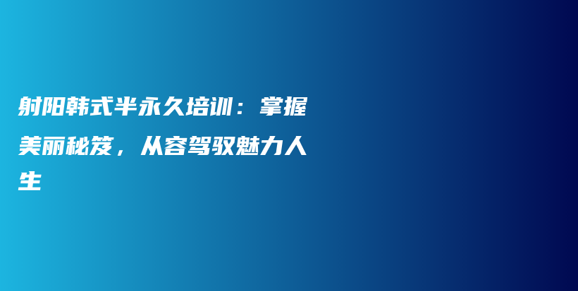 射陽韓式半永久培訓(xùn)：掌握美麗秘笈，從容駕馭魅力人生插圖