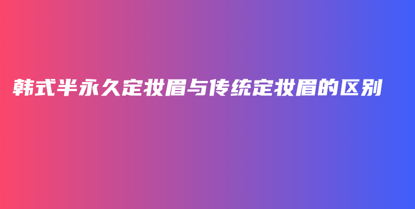 韓式半永久定妝眉與傳統(tǒng)定妝眉的區(qū)別插圖