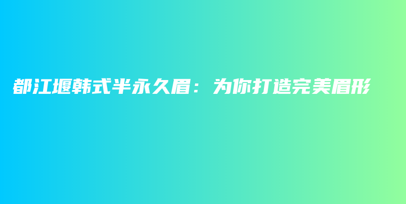 都江堰韓式半永久眉：為你打造完美眉形插圖
