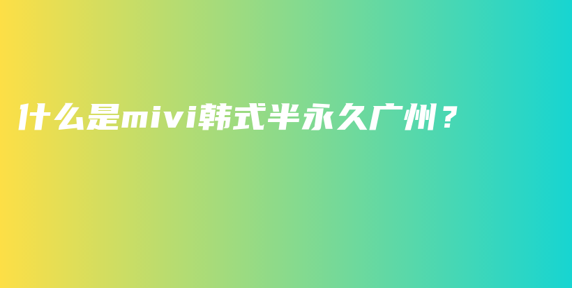 什么是mivi韓式半永久廣州？插圖
