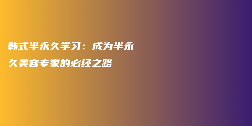 韓式半永久學(xué)習(xí)：成為半永久美容專家的必經(jīng)之路插圖