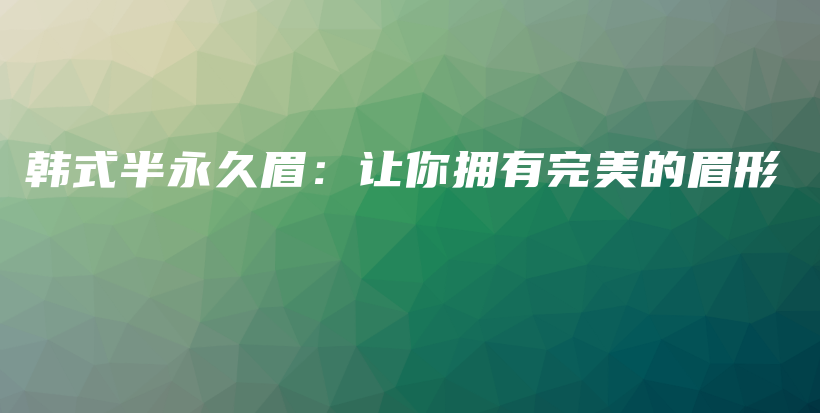 韓式半永久眉：讓你擁有完美的眉形插圖
