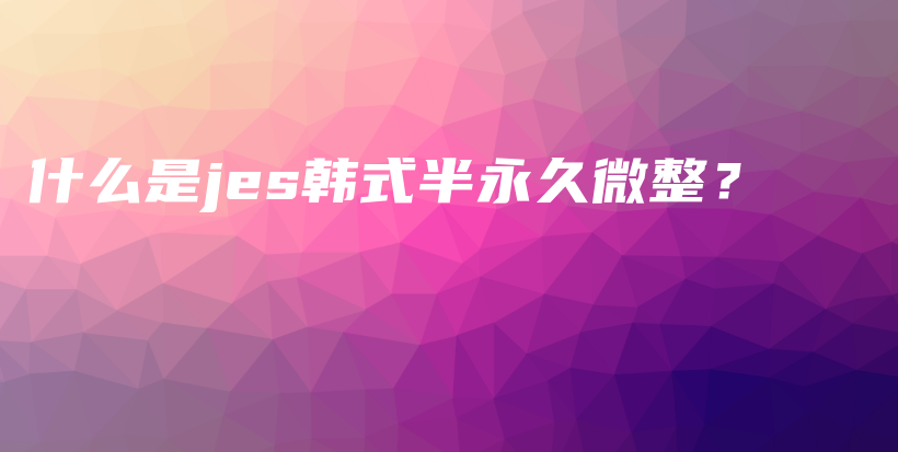 什么是jes韓式半永久微整？插圖