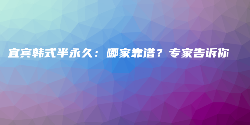 宜賓韓式半永久：哪家靠譜？專家告訴你插圖