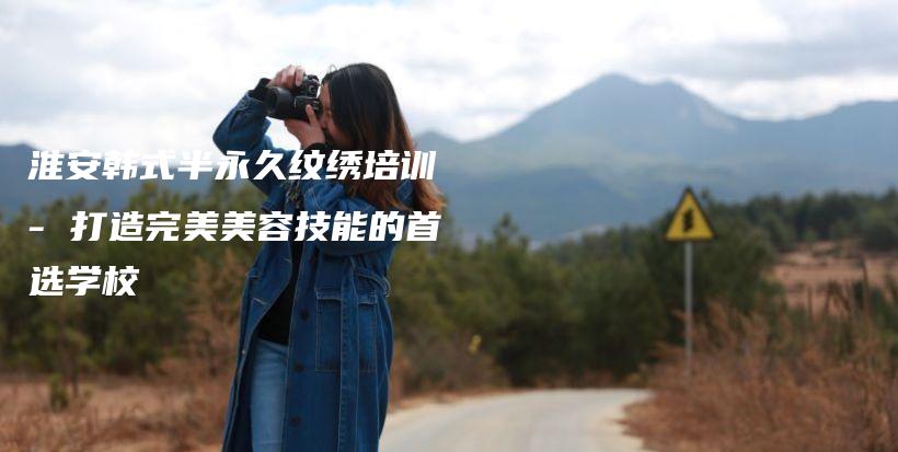 淮安韓式半永久紋繡培訓(xùn) – 打造完美美容技能的首選學(xué)校插圖