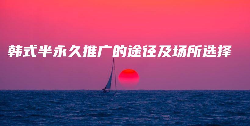 韓式半永久推廣的途徑及場(chǎng)所選擇插圖