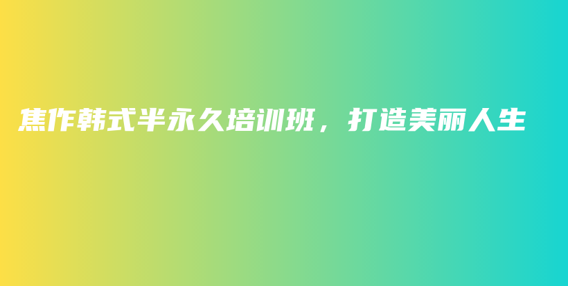 焦作韓式半永久培訓(xùn)班，打造美麗人生插圖