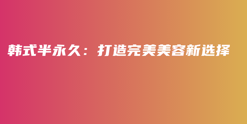 韓式半永久：打造完美美容新選擇插圖