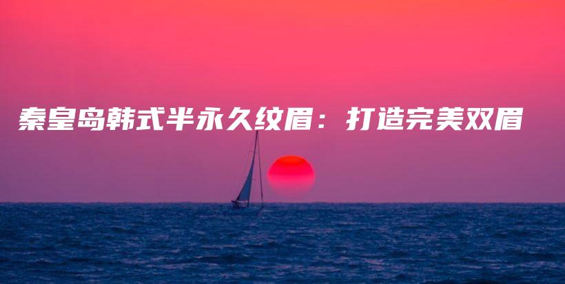 秦皇島韓式半永久紋眉：打造完美雙眉插圖