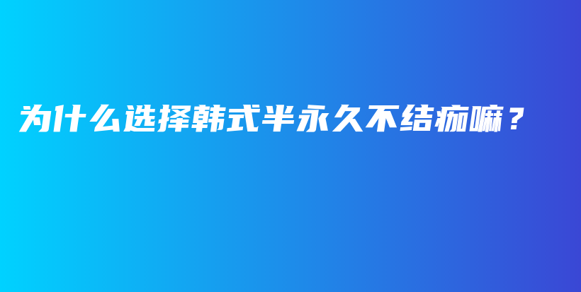 為什么選擇韓式半永久不結(jié)痂嘛？插圖