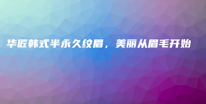 華匠韓式半永久紋眉，美麗從眉毛開始插圖