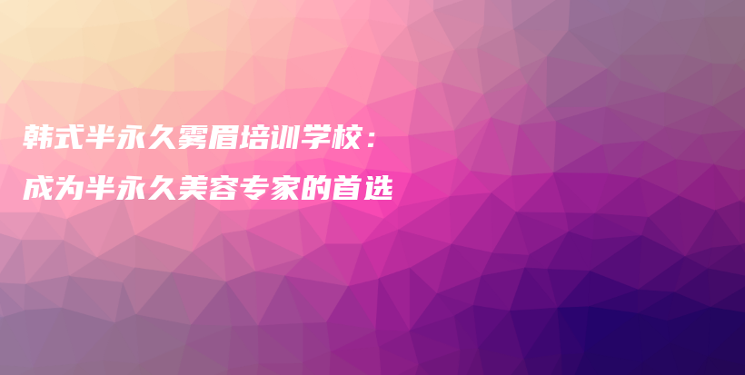 韓式半永久霧眉培訓(xùn)學(xué)校：成為半永久美容專家的首選插圖