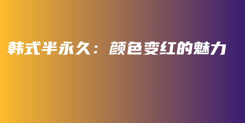 韓式半永久：顏色變紅的魅力插圖