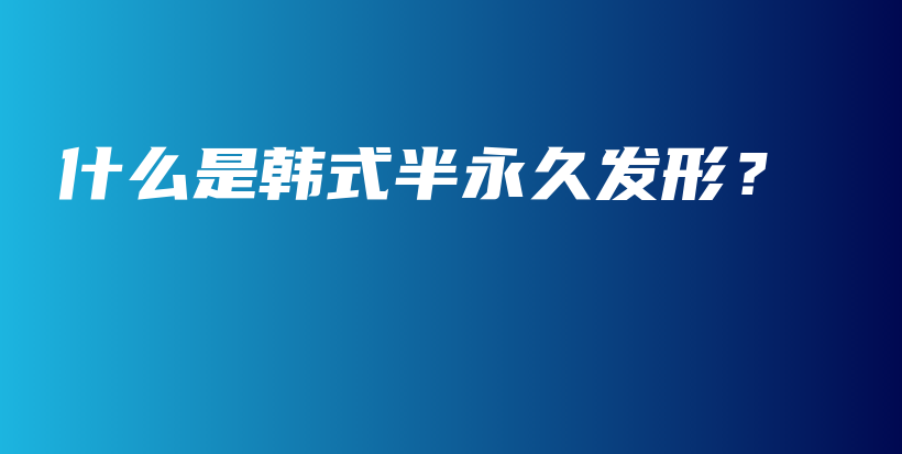 什么是韓式半永久發(fā)形？插圖