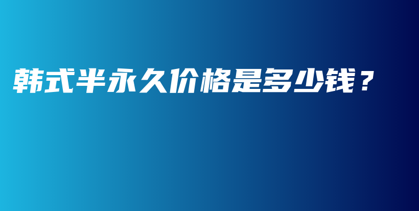 韓式半永久價(jià)格是多少錢？插圖