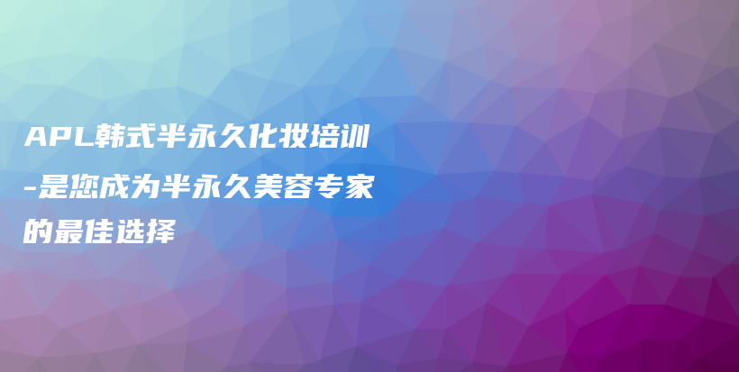 APL韓式半永久化妝培訓-是您成為半永久美容專家的最佳選擇插圖