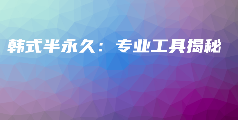 韓式半永久：專業(yè)工具揭秘插圖