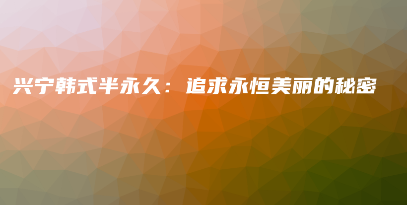 興寧韓式半永久：追求永恒美麗的秘密插圖