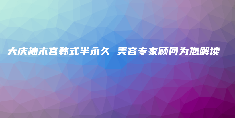 大慶柚木宮韓式半永久 美容專家顧問為您解讀插圖