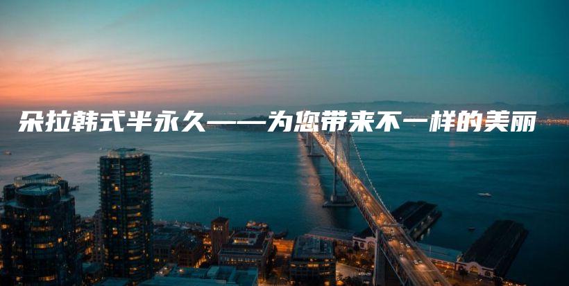 朵拉韓式半永久——為您帶來(lái)不一樣的美麗插圖
