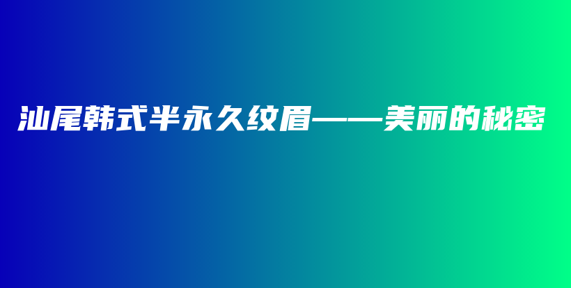 汕尾韓式半永久紋眉——美麗的秘密插圖