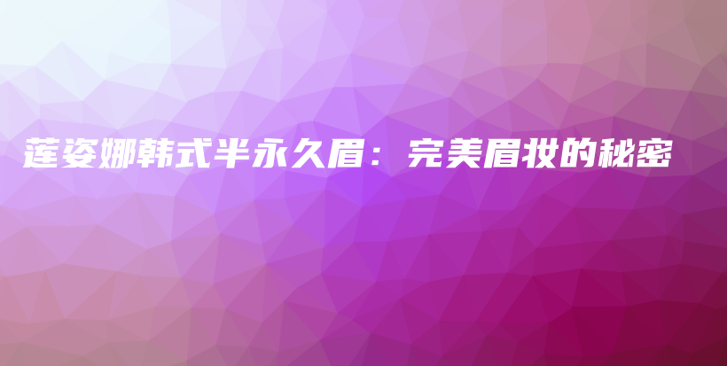 蓮姿娜韓式半永久眉：完美眉妝的秘密插圖
