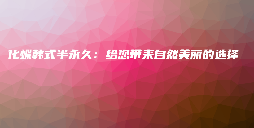 化蝶韓式半永久：給您帶來自然美麗的選擇插圖