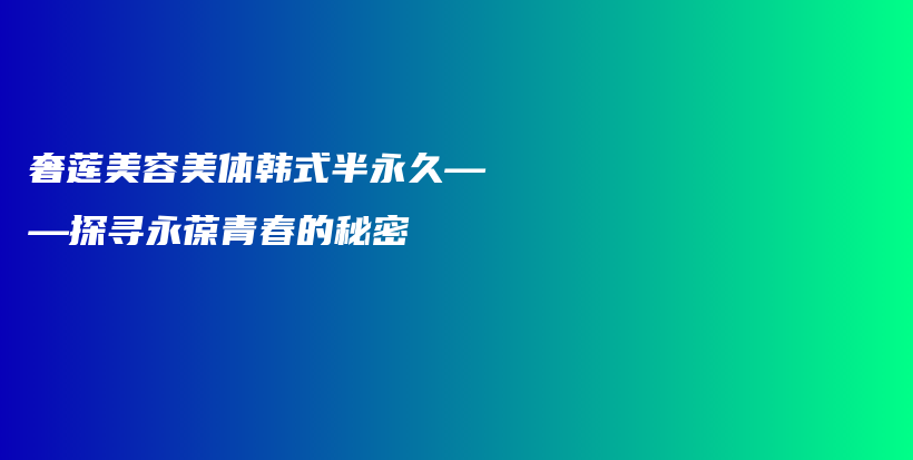 奢蓮美容美體韓式半永久——探尋永葆青春的秘密插圖
